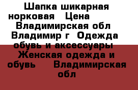 Шапка шикарная норковая › Цена ­ 2 990 - Владимирская обл., Владимир г. Одежда, обувь и аксессуары » Женская одежда и обувь   . Владимирская обл.